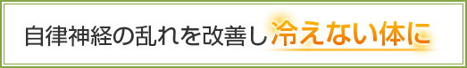 自律神経の乱れを改善し冷えない体に