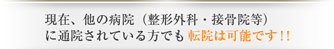 現在、他の病院（整形外科・接骨院等）に通院されている方でも転院は可能です！！